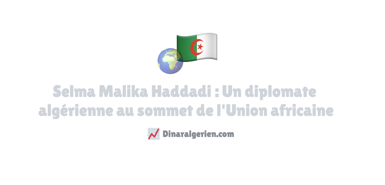 Selma Malika Haddadi : Une diplomate algérienne au sommet de l’Union africaine